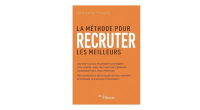 La méthode pour recruter les meilleurs, Antoine Freysz, Éditions Eyrolles, 22 €. 